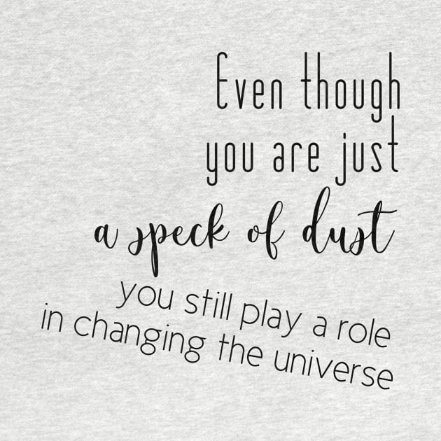 Even though you are just a speck of dust, you still play a role in changing the universe (black writting, left side) by LuckyLife